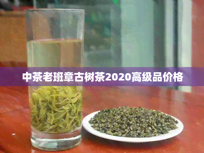 中茶老班章古树茶2020高级品价格