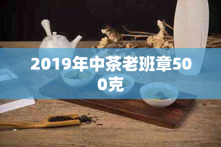 2019年中茶老班章500克