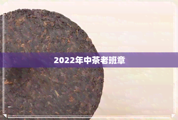 2022年中茶老班章