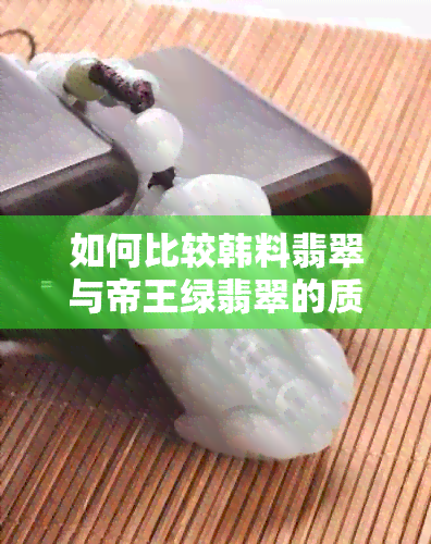 如何比较韩料翡翠与帝王绿翡翠的质量？