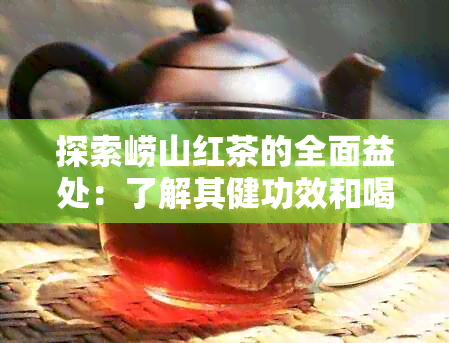 探索崂山红茶的全面益处：了解其健功效和喝茶礼仪，让您尽享品质生活