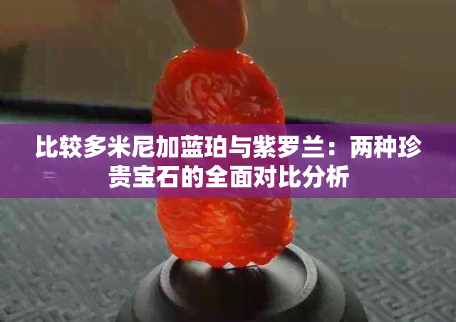 比较多米尼加蓝珀与紫罗兰：两种珍贵宝石的全面对比分析