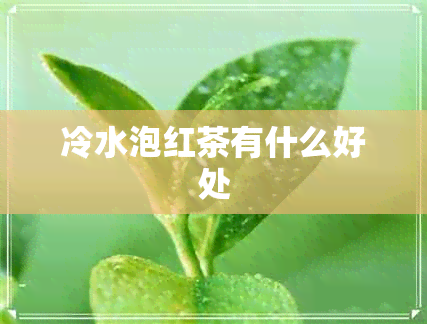 冷水泡红茶有什么好处