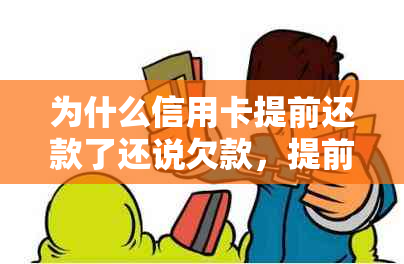 为什么信用卡提前还款了还说欠款，提前还款后余额不恢复，额度还是负的？