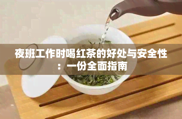 夜班工作时喝红茶的好处与安全性：一份全面指南