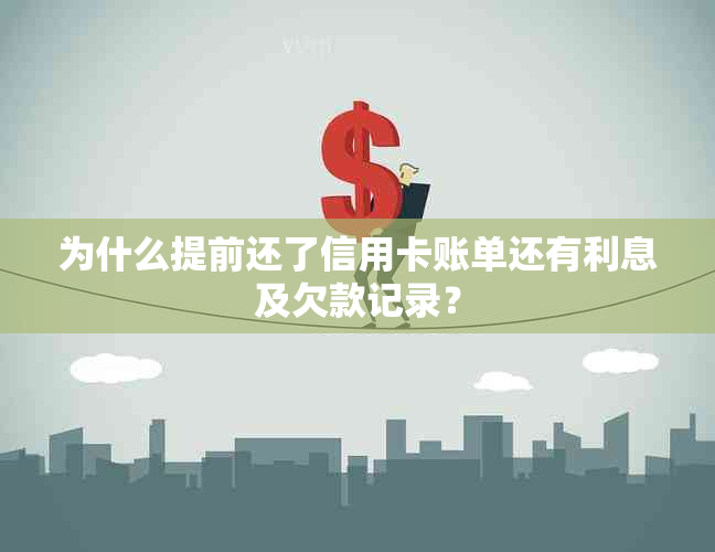 为什么提前还了信用卡账单还有利息及欠款记录？