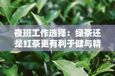 夜班工作选择：绿茶还是红茶更有利于健与精神？