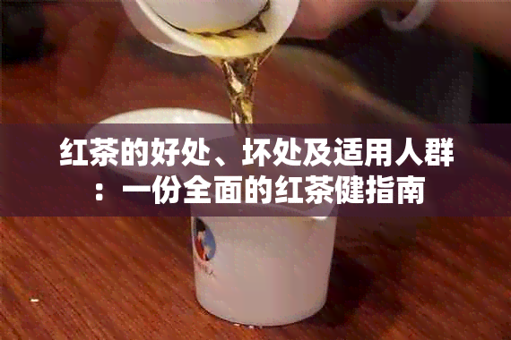 红茶的好处、坏处及适用人群：一份全面的红茶健指南