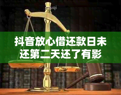 抖音放心借还款日未还第二天还了有影响吗？安全吗？怎么处理？