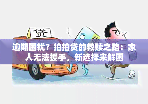 逾期困扰？拍拍贷的救赎之路：家人无法援手，新选择来解困