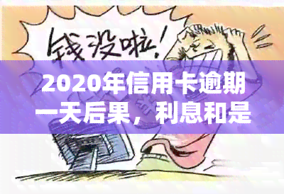 2020年信用卡逾期一天后果，利息和是否算逾期详解：XXXX年1天逾期影响