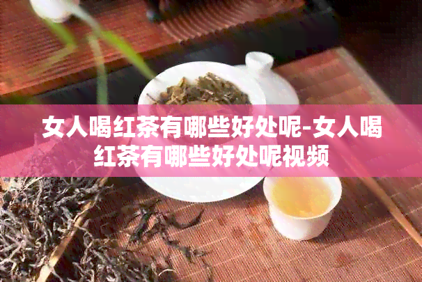 女人喝红茶有哪些好处呢-女人喝红茶有哪些好处呢视频