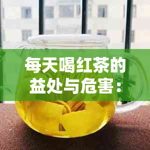 每天喝红茶的益处与危害：了解这种古老饮料的真实影响