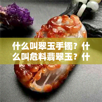 什么叫翠玉手镯？什么叫危料翡翠玉？什么是翠玉？价钱怎样？