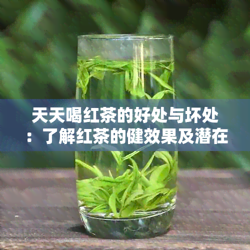 天天喝红茶的好处与坏处：了解红茶的健效果及潜在风险