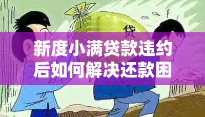 新度小满贷款违约后如何解决还款困境？