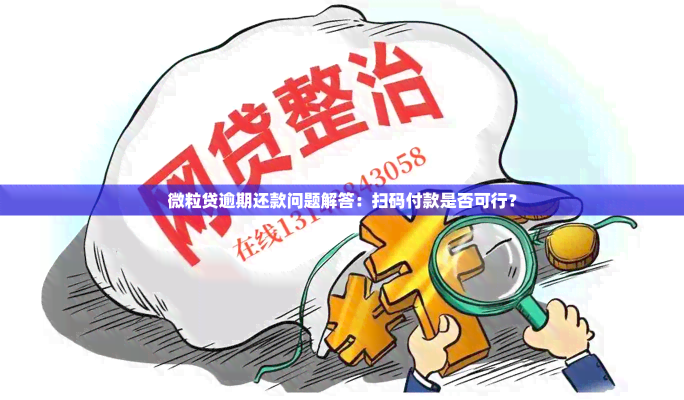 微粒贷逾期还款问题解答：扫码付款是否可行？