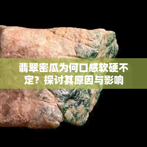 翡翠密瓜为何口感软硬不定？探讨其原因与影响