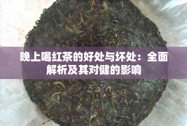 晚上喝红茶的好处与坏处：全面解析及其对健的影响