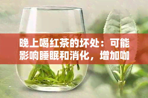 晚上喝红茶的坏处：可能影响睡眠和消化，增加 *** 摄入量。