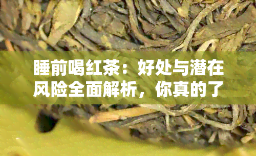 睡前喝红茶：好处与潜在风险全面解析，你真的了解吗？