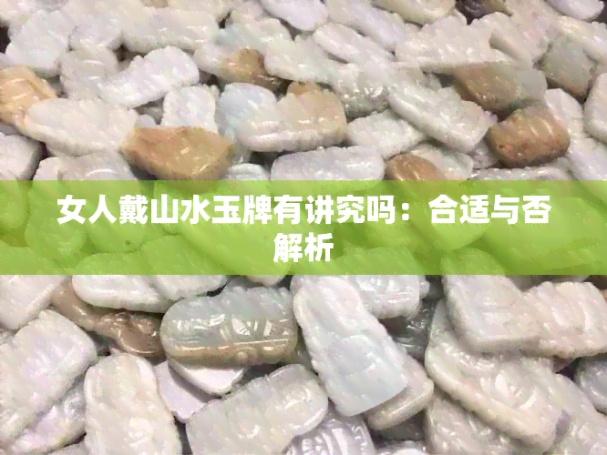 女人戴山水玉牌有讲究吗：合适与否解析