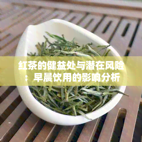 红茶的健益处与潜在风险：早晨饮用的影响分析