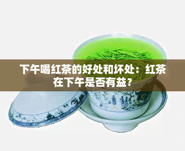 下午喝红茶的好处和坏处：红茶在下午是否有益？