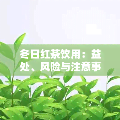 冬日红茶饮用：益处、风险与注意事项的全面解析