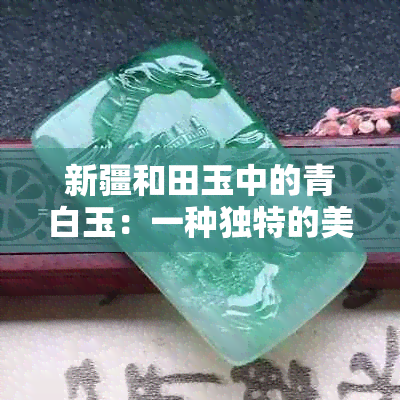 新疆和田玉中的青白玉：一种独特的美感来源？