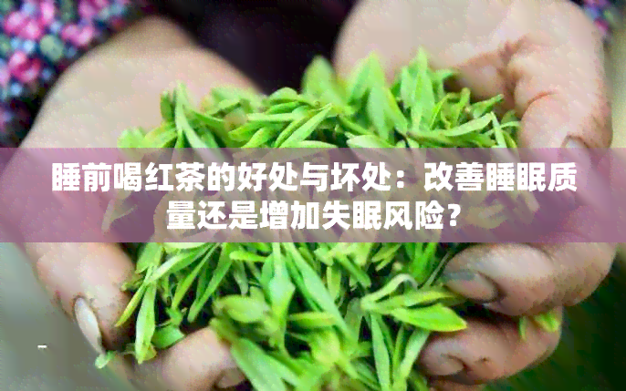 睡前喝红茶的好处与坏处：改善睡眠质量还是增加失眠风险？