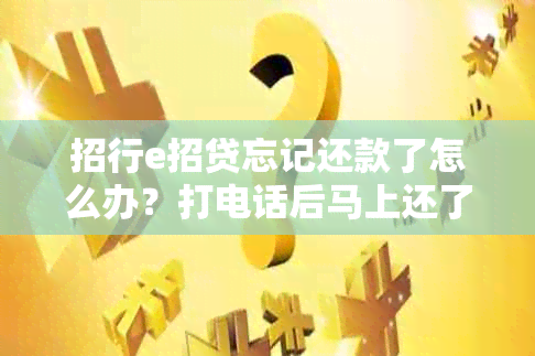 招行e招贷忘记还款了怎么办？打电话后马上还了算逾期吗，会影响吗？