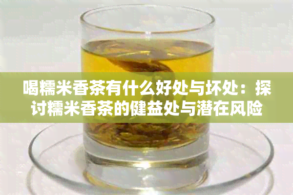 喝糯米香茶有什么好处与坏处：探讨糯米香茶的健益处与潜在风险