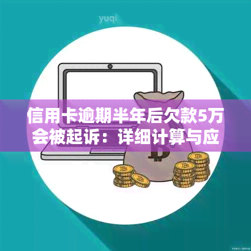 信用卡逾期半年后欠款5万会被起诉：详细计算与应对策略