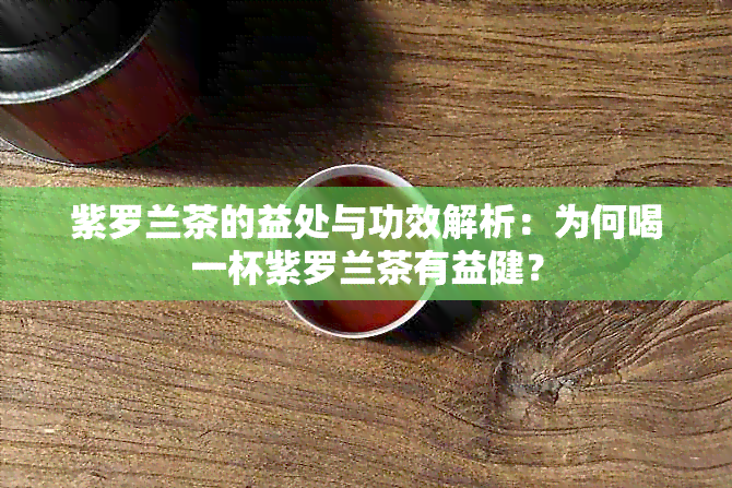 紫罗兰茶的益处与功效解析：为何喝一杯紫罗兰茶有益健？