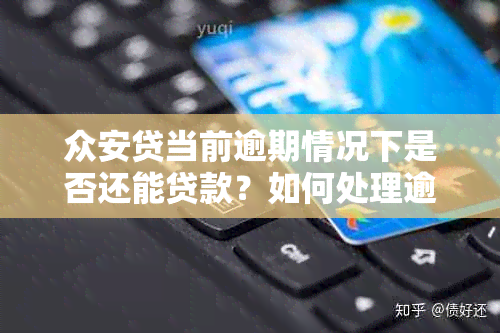 众安贷当前逾期情况下是否还能贷款？如何处理逾期问题以避免影响贷款资格？