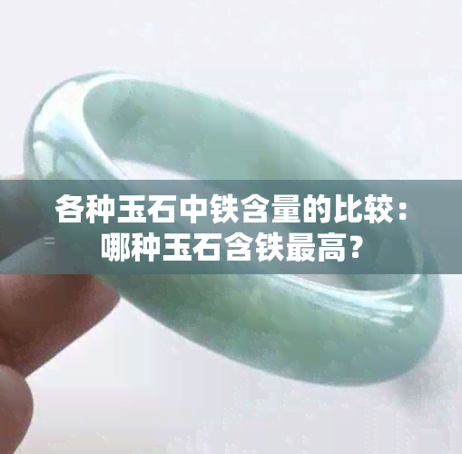 各种玉石中铁含量的比较：哪种玉石含铁更高？