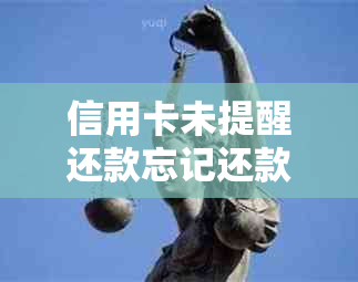 信用卡未提醒还款忘记还款会怎么样：后果及解决方法