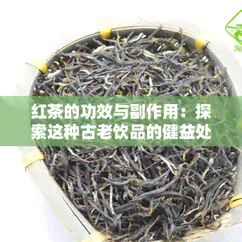 红茶的功效与副作用：探索这种古老饮品的健益处和潜在风险