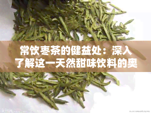 常饮枣茶的健益处：深入了解这一天然甜味饮料的奥秘