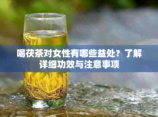 喝茯茶对女性有哪些益处？了解详细功效与注意事项