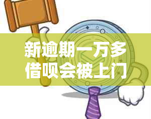 新逾期一万多借呗会被上门查访吗？还有哪些可能的后果和应对方法？