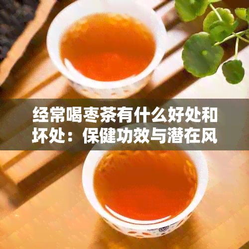 经常喝枣茶有什么好处和坏处：保健功效与潜在风险