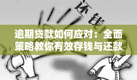 逾期贷款如何应对：全面策略教你有效存钱与还款