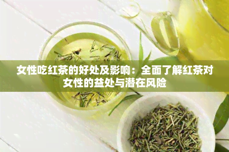 女性吃红茶的好处及影响：全面了解红茶对女性的益处与潜在风险