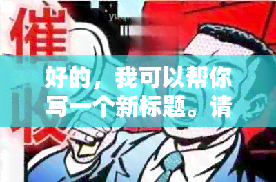 好的，我可以帮你写一个新标题。请问你想加入哪些关键词呢？