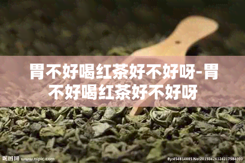 胃不好喝红茶好不好呀-胃不好喝红茶好不好呀