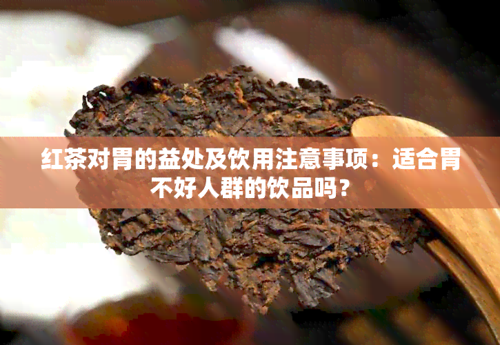 红茶对胃的益处及饮用注意事项：适合胃不好人群的饮品吗？