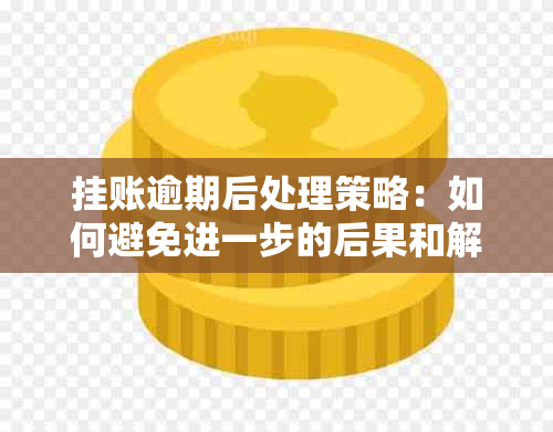 挂账逾期后处理策略：如何避免进一步的后果和解决方法