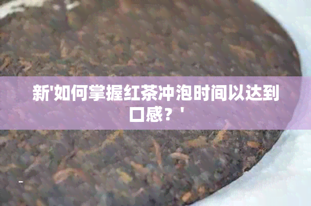 新'如何掌握红茶冲泡时间以达到口感？'